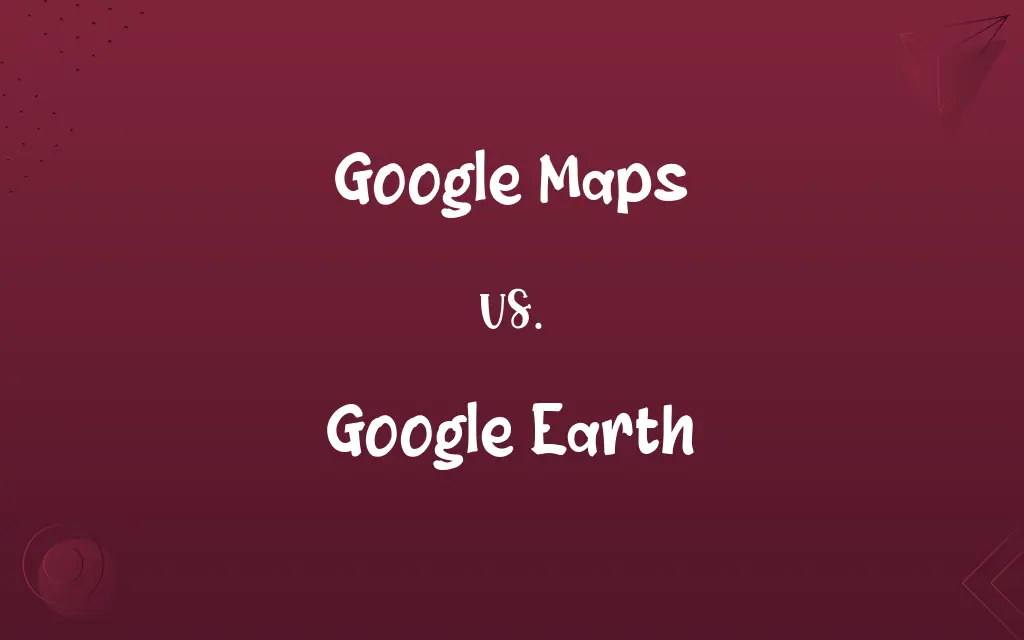 Google Maps vs. Google Earth